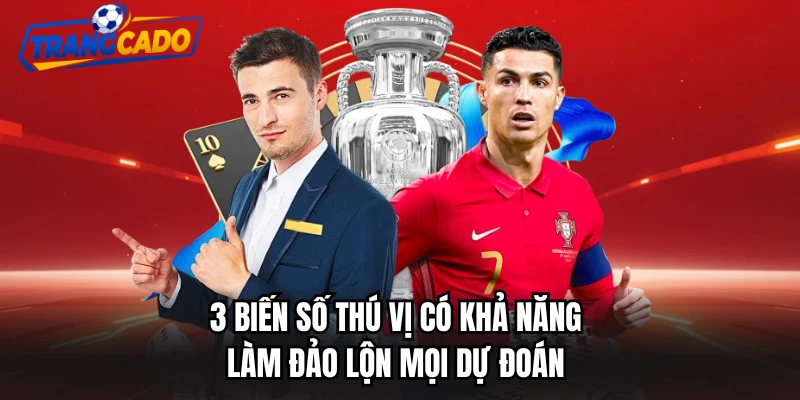 3 biến số thú vị có khả năng làm đảo lộn mọi dự đoán