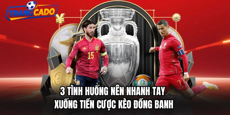 3 tình huống nên nhanh tay xuống tiền cược kèo đồng banh
