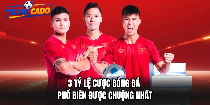 3 tỷ lệ cược bóng đá phổ biến được chuộng nhất