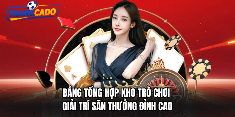 Bảng tổng hợp kho trò chơi giải trí săn thưởng đỉnh cao