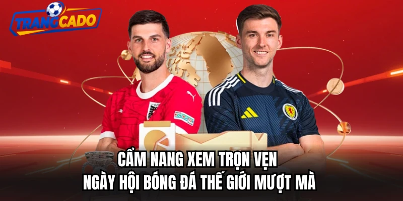 Cẩm nang xem trọn vẹn ngày hội bóng đá thế giới mượt mà