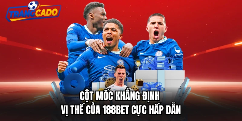 Cột mốc khẳng định vị thế của 188Bet cực hấp dẫn