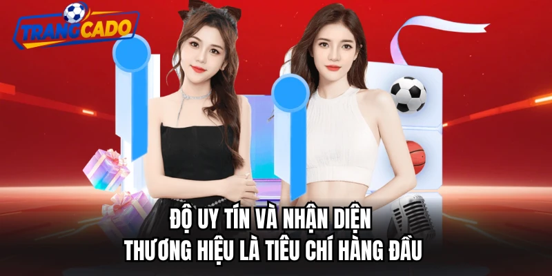 Độ uy tín và nhận diện thương hiệu là tiêu chí hàng đầu