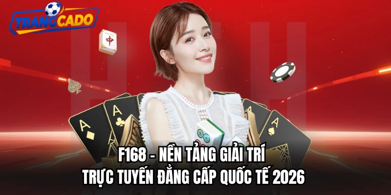 F168 - Nền Tảng Giải Trí Trực Tuyến Đẳng Cấp Quốc Tế 2026