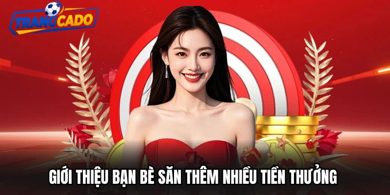 Giới thiệu bạn bè săn thêm nhiều tiền thưởng