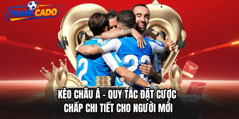 Kèo Châu Á - Quy Tắc Đặt Cược Chấp Chi Tiết Cho Người Mới