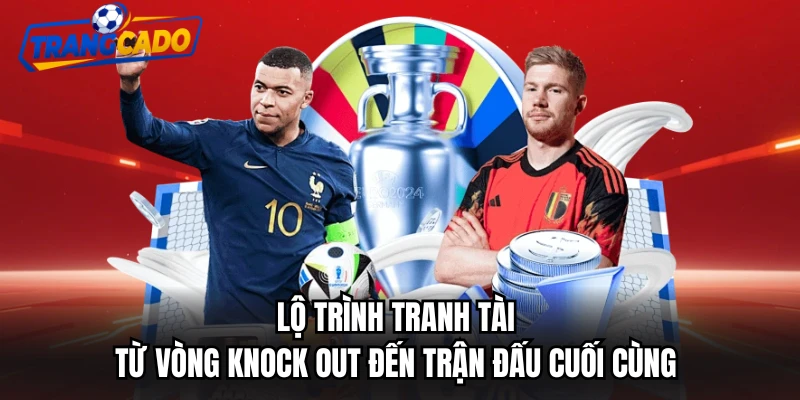 Lộ trình tranh tài từ vòng knock out đến trận đấu cuối cùng