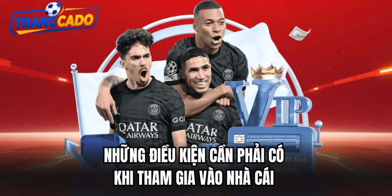 Những điều kiện cần phải có khi tham gia vào nhà cái