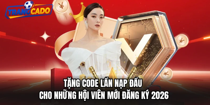 Tặng Code Lần Nạp Đầu Cho Những Hội Viên Mới Đăng Ký 2026