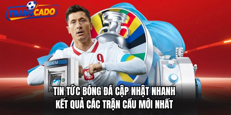 Tin tức bóng đá cập nhật nhanh kết quả các trận cầu mới nhất