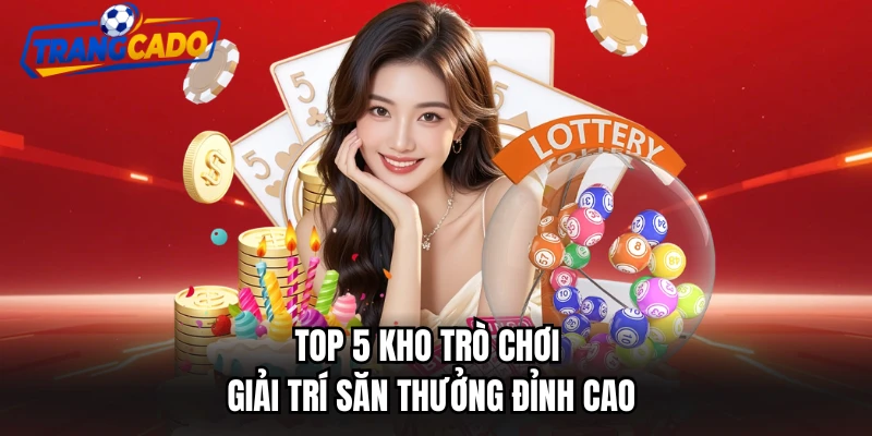 Top 5 kho trò chơi giải trí săn thưởng đỉnh cao