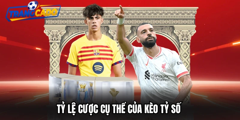 Tỷ lệ cược cụ thể của kèo tỷ số